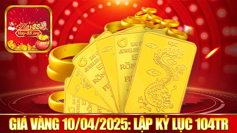 Giá Vàng Ngày 10/4/2025: Lập Kỷ Lục Gần 104 Triệu Đồng/Lượng
