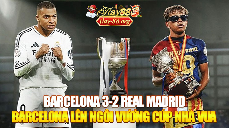 Barcelona 3-2 Real Madrid: Barcelona Lên Ngôi Vương Cúp Nhà Vua Sau Trận El Clasico Kịch Tính